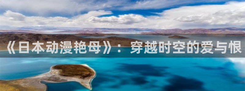 51动漫漫画网站免费：《日本动漫艳母》：穿越时空的爱与恨