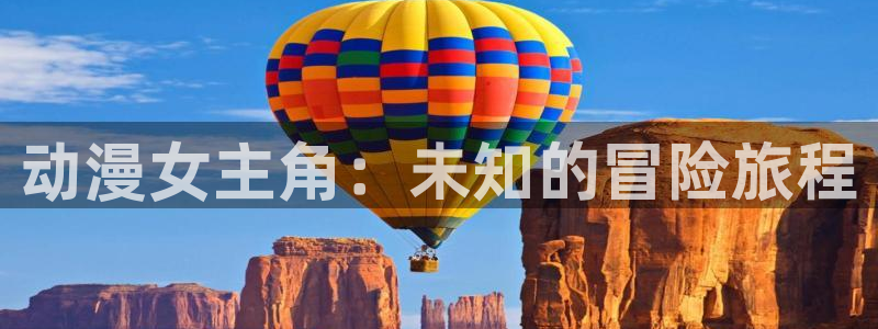 51动漫软件免费：动漫女主角：未知的冒险旅程